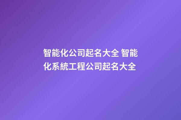 智能化公司起名大全 智能化系統工程公司起名大全-第1張-公司起名-玄機派